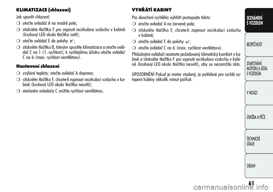 Alfa Romeo Giulietta 2012  Návod k použití a údržbě (in Czech) 61
SEZNÁMENÍ
S VOZIDLEM
BEZPEČNOST
STARTOVÁNÍ 
MOTORU A JÍZDA 
S VOZIDLEM
V NOUZI
ÚDRŽBA A PÉČE
TECHNICKÉ 
ÚDAJE
OBSAH
KLIMATIZACE (chlazení) 
Jak spustit chlazení:
❍otočte ovladač A