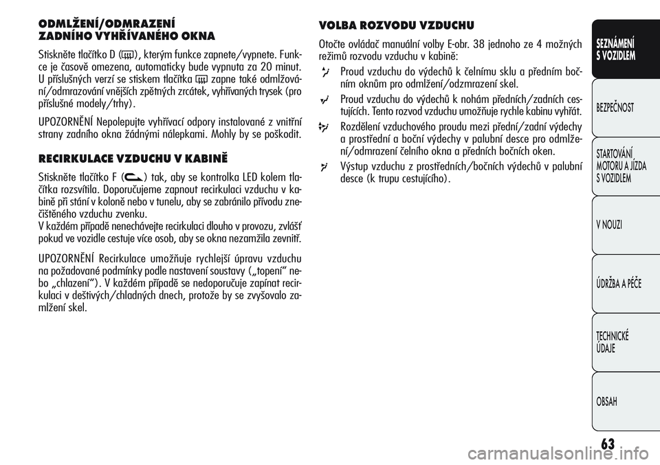 Alfa Romeo Giulietta 2012  Návod k použití a údržbě (in Czech) 63
SEZNÁMENÍ
S VOZIDLEM
BEZPEČNOST
STARTOVÁNÍ 
MOTORU A JÍZDA 
S VOZIDLEM
V NOUZI
ÚDRŽBA A PÉČE
TECHNICKÉ 
ÚDAJE
OBSAH
ODMLŽENÍ/ODMRAZENÍ 
ZADNÍHO VYHŘÍVANÉHO OKNA 
Stiskněte tlač
