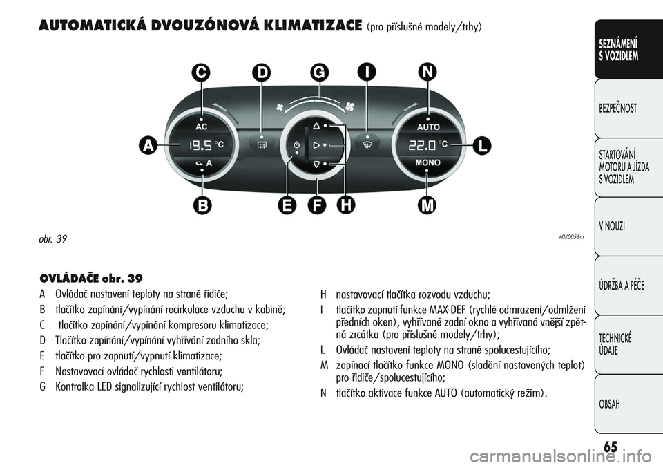 Alfa Romeo Giulietta 2011  Návod k použití a údržbě (in Czech) 65
SEZNÁMENÍ
S VOZIDLEM
BEZPEČNOST
STARTOVÁNÍ 
MOTORU A JÍZDA 
S VOZIDLEM
V NOUZI
ÚDRŽBA A PÉČE
TECHNICKÉ 
ÚDAJE
OBSAH
AUTOMATICKÁ DVOUZÓNOVÁ KLIMATIZACE (pro příslušné modely/trhy)