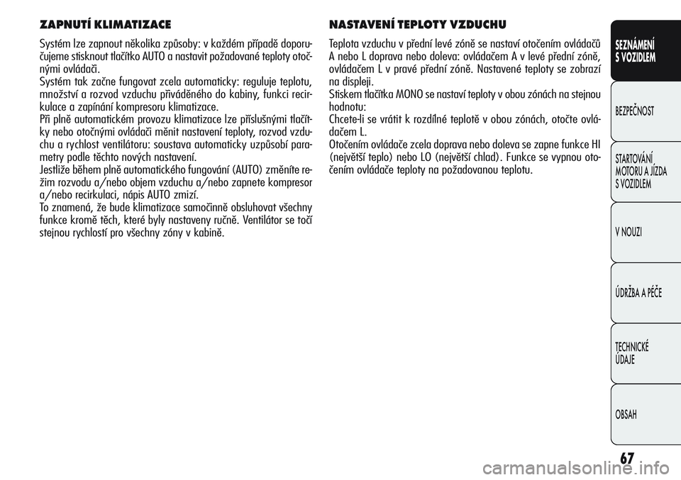 Alfa Romeo Giulietta 2011  Návod k použití a údržbě (in Czech) 67
SEZNÁMENÍ
S VOZIDLEM
BEZPEČNOST
STARTOVÁNÍ 
MOTORU A JÍZDA 
S VOZIDLEM
V NOUZI
ÚDRŽBA A PÉČE
TECHNICKÉ 
ÚDAJE
OBSAH
NASTAVENÍ TEPLOTY VZDUCHU
Teplota vzduchu v přední levé zóně se
