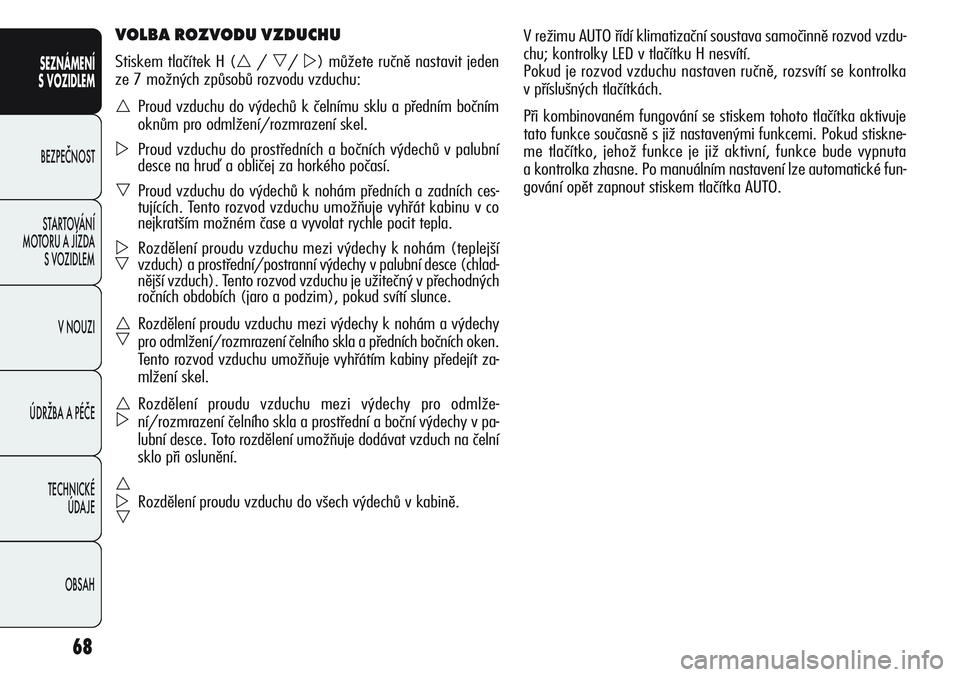Alfa Romeo Giulietta 2012  Návod k použití a údržbě (in Czech) 68
SEZNÁMENÍ
S VOZIDLEM
BEZPEČNOST
STARTOVÁNÍ 
MOTORU A JÍZDA 
S VOZIDLEM
V NOUZI
ÚDRŽBA A PÉČE
TECHNICKÉ 
ÚDAJE
OBSAH
V režimu AUTO řídí klimatizační soustava samočinně rozvod vzd