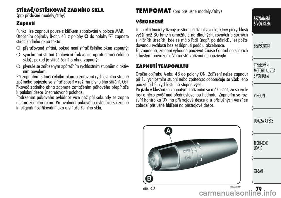 Alfa Romeo Giulietta 2011  Návod k použití a údržbě (in Czech) 79
SEZNÁMENÍ
S VOZIDLEM
BEZPEČNOST
STARTOVÁNÍ 
MOTORU A JÍZDA 
S VOZIDLEM
V NOUZI
ÚDRŽBA A PÉČE
TECHNICKÉ 
ÚDAJE
OBSAH
TEMPOMAT (pro příslušné modely/trhy)
VŠEOBECNĚ
Je to elektronic