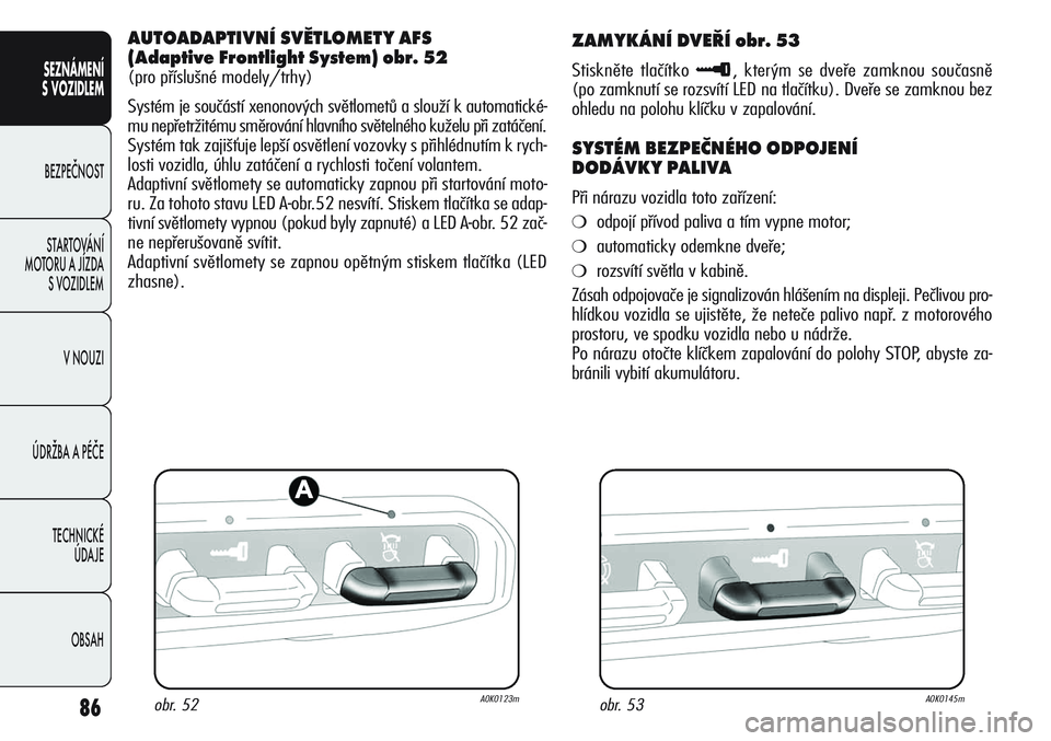 Alfa Romeo Giulietta 2012  Návod k použití a údržbě (in Czech) 86
SEZNÁMENÍ
S VOZIDLEM
BEZPEČNOST
STARTOVÁNÍ 
MOTORU A JÍZDA 
S VOZIDLEM
V NOUZI
ÚDRŽBA A PÉČE
TECHNICKÉ 
ÚDAJE
OBSAH
AUTOADAPTIVNÍ SVĚTLOMETY AFS 
(Adaptive Frontlight System) obr. 52
