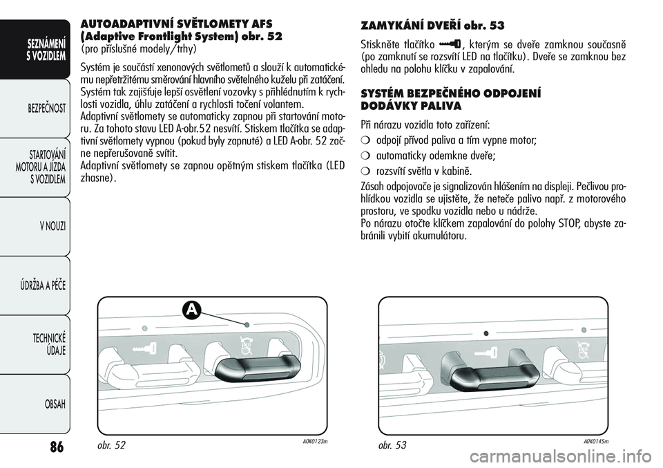 Alfa Romeo Giulietta 2011  Návod k použití a údržbě (in Czech) 86
SEZNÁMENÍ
S VOZIDLEM
BEZPEČNOST
STARTOVÁNÍ 
MOTORU A JÍZDA 
S VOZIDLEM
V NOUZI
ÚDRŽBA A PÉČE
TECHNICKÉ 
ÚDAJE
OBSAH
AUTOADAPTIVNÍ SVĚTLOMETY AFS 
(Adaptive Frontlight System) obr. 52
