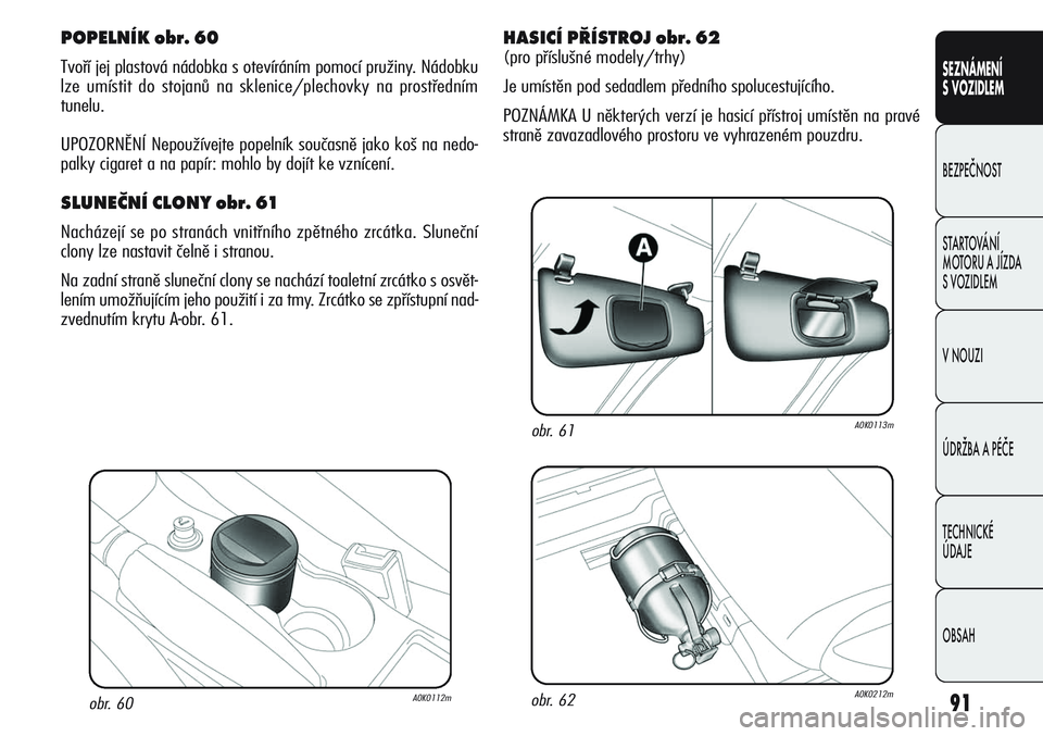 Alfa Romeo Giulietta 2012  Návod k použití a údržbě (in Czech) 91
SEZNÁMENÍ
S VOZIDLEM
BEZPEČNOST
STARTOVÁNÍ 
MOTORU A JÍZDA 
S VOZIDLEM
V NOUZI
ÚDRŽBA A PÉČE
TECHNICKÉ 
ÚDAJE
OBSAH
obr. 60A0K0112m
POPELNÍK obr. 60
Tvoří jej plastová nádobka s ot