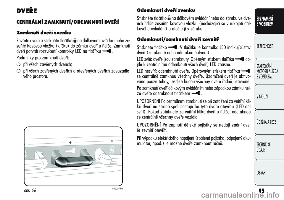Alfa Romeo Giulietta 2012 Návod k použití a údržbě (in Czech) 95
SEZNÁMENÍ
S VOZIDLEM
BEZPEČNOST
STARTOVÁNÍ
MOTORU A JÍZDA
S VOZIDLEM
V NOUZI
ÚDRŽBA A PÉČE
TECHNICKÉ
ÚDAJE
OBSAH
DVEŘE
CENTRÁLNÍ ZAMKNUTÍ/ODEMKNUTÍ DVEŘÍ
Zamknutí dveří zve Alfa Romeo Giulietta 2012 Návod k použití a údržbě (in Czech) 95
SEZNÁMENÍ
S VOZIDLEM
BEZPEČNOST
STARTOVÁNÍ
MOTORU A JÍZDA
S VOZIDLEM
V NOUZI
ÚDRŽBA A PÉČE
TECHNICKÉ
ÚDAJE
OBSAH
DVEŘE
CENTRÁLNÍ ZAMKNUTÍ/ODEMKNUTÍ DVEŘÍ
Zamknutí dveří zve