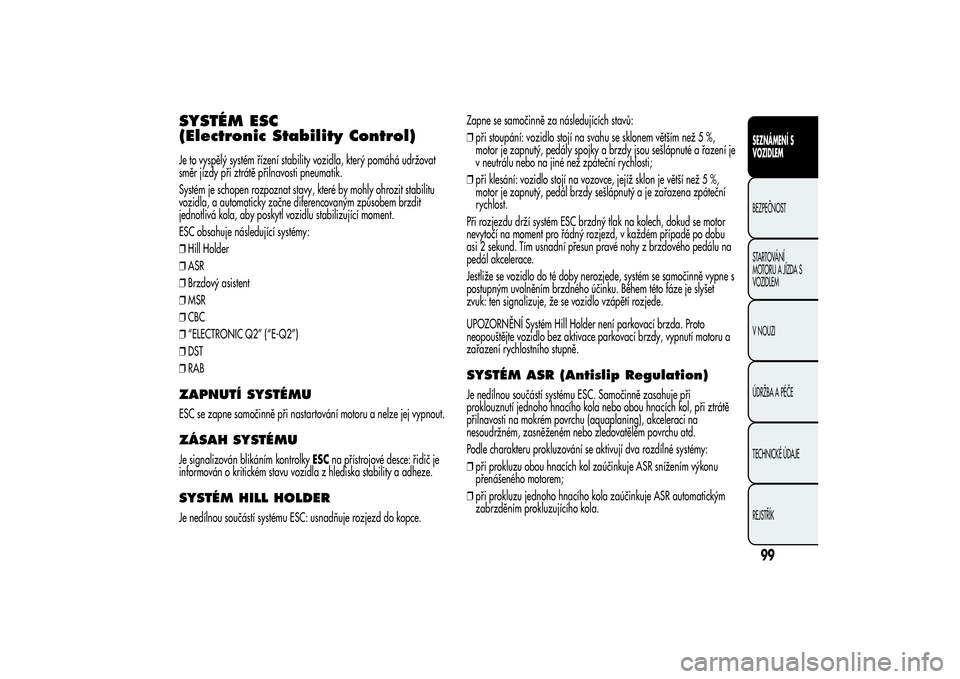 Alfa Romeo Giulietta 2013  Návod k použití a údržbě (in Czech) SYSTÉM ESC
(Electronic Stability Control)Je to vyspělý systém řízení stability vozidla, který pomáhá udržovat
směr jízdy při ztrátě přilnavosti pneumatik.
Systém je schopen rozpoznat