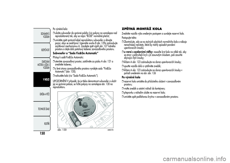 Alfa Romeo Giulietta 2013  Návod k použití a údržbě (in Czech) Po výměně kola:
❒uložte subwoofer do správné polohy (viz pokyny na samolepce nad
reproduktorem) tak, aby se nápis “BOSE” normálně přečíst;
❒umístěte zpět správně kabel reprodu