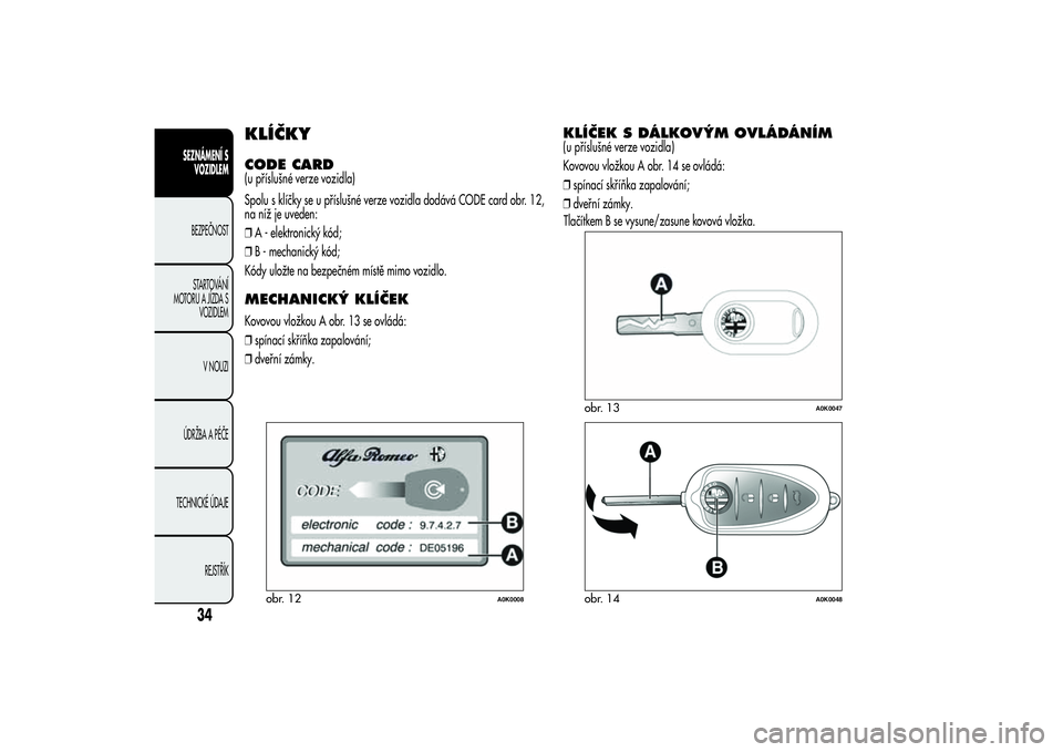 Alfa Romeo Giulietta 2013 Návod k použití a údržbě (in Czech) KLÍČKYCODE CARD(u příslušné verze vozidla)
Spolu s klíčky se u příslušné verze vozidla dodává CODE card obr. 12,
na níž je uveden:
❒A - elektronický kód;
❒B - mechanický kód;
K Alfa Romeo Giulietta 2013 Návod k použití a údržbě (in Czech) KLÍČKYCODE CARD(u příslušné verze vozidla)
Spolu s klíčky se u příslušné verze vozidla dodává CODE card obr. 12,
na níž je uveden:
❒A - elektronický kód;
❒B - mechanický kód;
K