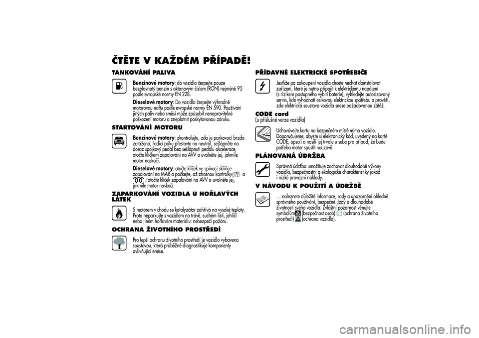 Alfa Romeo Giulietta 2013 Návod k použití a údržbě (in Czech) ČTĚTE V KAŽDÉM PŘÍPADĚ!TANKOVÁNÍ PALIVA
Benzínové motory: do vozidla čerpejte pouze
bezolovnatý benzín s oktanovým číslem (RON) nejméně 95
podle evropské normy EN 228.
Dieselové m Alfa Romeo Giulietta 2013 Návod k použití a údržbě (in Czech) ČTĚTE V KAŽDÉM PŘÍPADĚ!TANKOVÁNÍ PALIVA
Benzínové motory: do vozidla čerpejte pouze
bezolovnatý benzín s oktanovým číslem (RON) nejméně 95
podle evropské normy EN 228.
Dieselové m