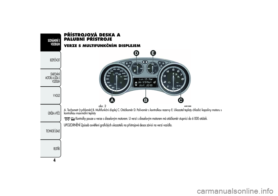 Alfa Romeo Giulietta 2013 Návod k použití a údržbě (in Czech) PŘÍSTROJOVÁ DESKA A
PALUBNÍ PŘÍSTROJEVERZE S MULTIFUNKČNÍM DISPLEJEMA. Tachometr (rychloměr) B. Multifunkční displej C. Otáčkoměr D. Palivoměr s kontrolkou rezervy E. Ukazatel teploty c Alfa Romeo Giulietta 2013 Návod k použití a údržbě (in Czech) PŘÍSTROJOVÁ DESKA A
PALUBNÍ PŘÍSTROJEVERZE S MULTIFUNKČNÍM DISPLEJEMA. Tachometr (rychloměr) B. Multifunkční displej C. Otáčkoměr D. Palivoměr s kontrolkou rezervy E. Ukazatel teploty c