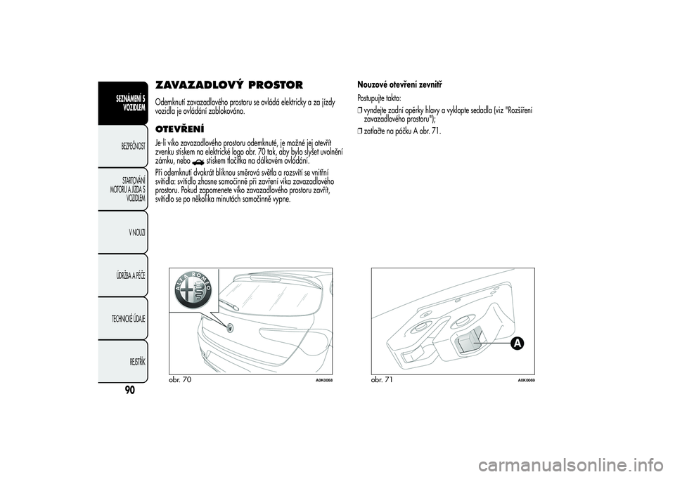 Alfa Romeo Giulietta 2013  Návod k použití a údržbě (in Czech) ZAVAZADLOVÝ PROSTOROdemknutí zavazadlového prostoru se ovládá elektricky a za jízdy
vozidla je ovládání zablokováno.OTEVŘENÍJe-li víko zavazadlového prostoru odemknuté, je možné jej o