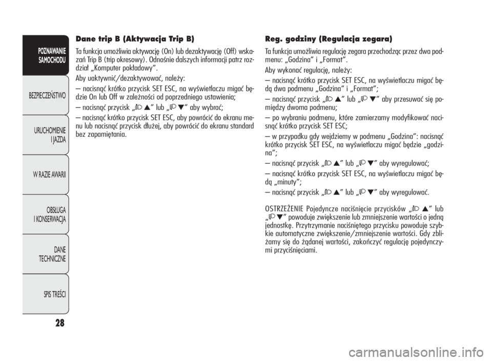 Alfa Romeo Giulietta 2010  Instrukcja obsługi (in Polish) 28
POZNAWANIE
SAMOCHODU
BEZPIECZEŃSTWO
URUCHOMIENIE
I JAZDA
W RAZIE AWARII
OBSŁUGA
I KONSERWACJA
DANE
TECHNICZNE
SPIS TREŚCI
Dane trip B (Aktywacja Trip B)
Ta funkcja umożliwia aktywację (On) lub