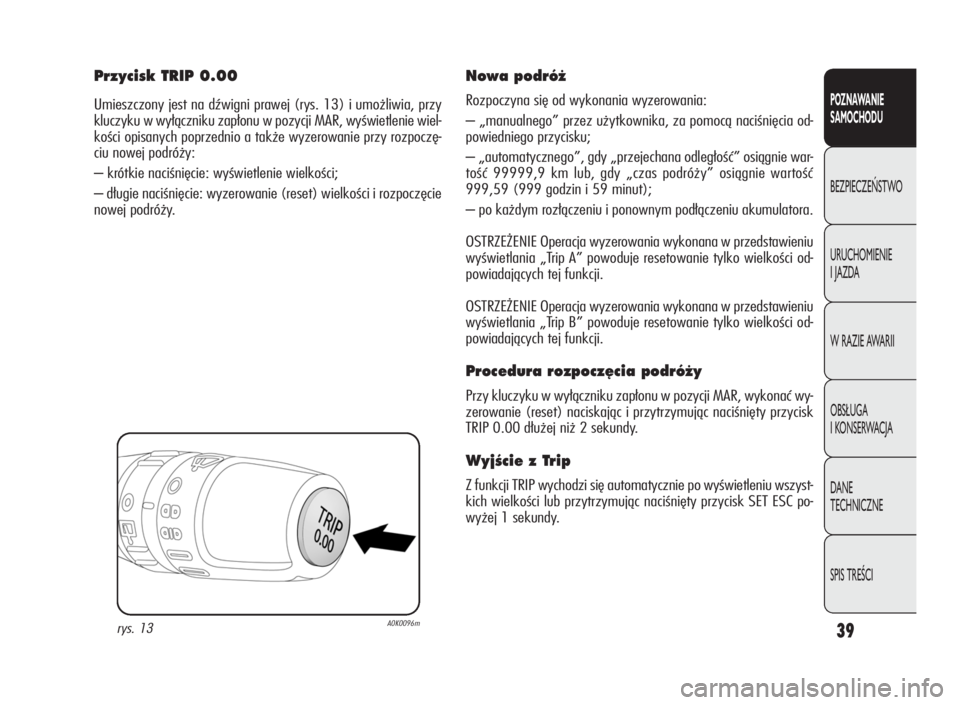 Alfa Romeo Giulietta 2010  Instrukcja obsługi (in Polish) 39
POZNAWANIE
SAMOCHODU
BEZPIECZEŃSTWO
URUCHOMIENIE
I JAZDA
W RAZIE AWARII
OBSŁUGA
I KONSERWACJA
DA N E
TECHNICZNE
SPIS TREŚCI
Przycisk TRIP 0.00
Umieszczony jest na dźwigni prawej (rys. 13) i umo