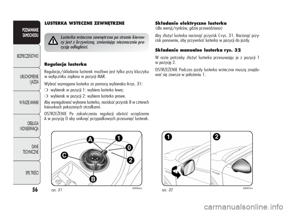 Alfa Romeo Giulietta 2010  Instrukcja obsługi (in Polish) 56
POZNAWANIE
SAMOCHODU
BEZPIECZEŃSTWO
URUCHOMIENIE
I JAZDA
W RAZIE AWARII
OBSŁUGA
I KONSERWACJA
DANE
TECHNICZNE
SPIS TREŚCI
Sk∏adanie elektr yczne lusterka
(dla wersji/rynków, gdzie przewidzian