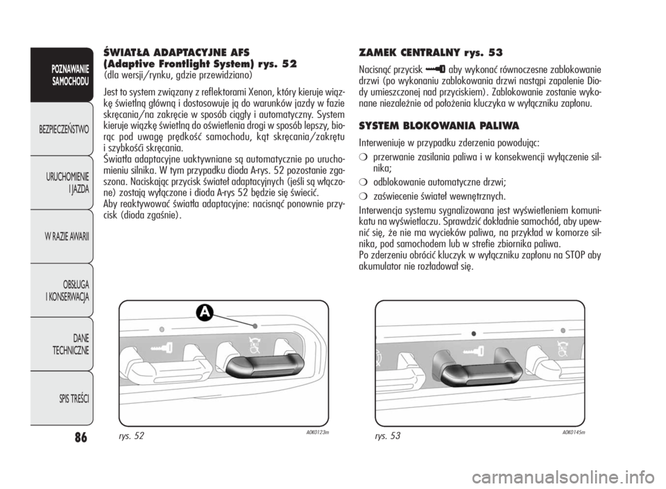 Alfa Romeo Giulietta 2010  Instrukcja obsługi (in Polish) 86
POZNAWANIE
SAMOCHODU
BEZPIECZEŃSTWO
URUCHOMIENIE
I JAZDA
W RAZIE AWARII
OBSŁUGA
I KONSERWACJA
DANE
TECHNICZNE
SPIS TREŚCI
ÂWIAT¸A ADAPTACYJNE AFS
(Adaptive Frontlight System) r ys. 52
(dla wer