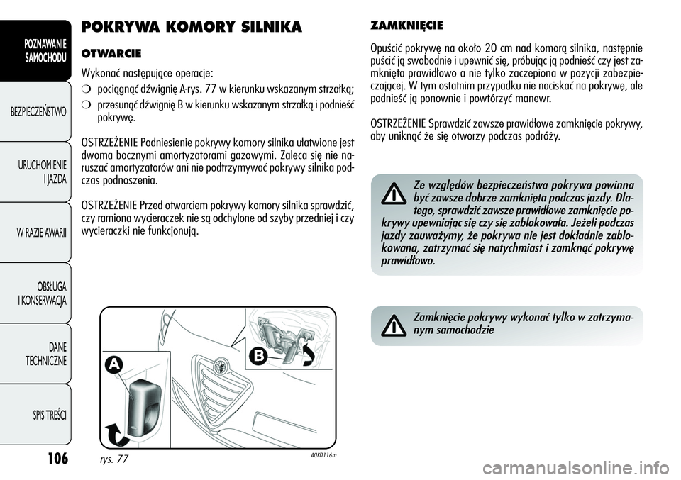 Alfa Romeo Giulietta 2012 Instrukcja obsługi (in Polish) 106
POZNAWANIE
SAMOCHODU
BEZPIECZEŃSTWO
URUCHOMIENIE
I JAZDA
W RAZIE AWARII
OBSŁUGA
I KONSERWACJA
DANE
TECHNICZNE
SPIS TREŚCI
POKRYWA KOMORY SILNIKA
OTWARCIE
Wykonać następujące operacje:
Alfa Romeo Giulietta 2012 Instrukcja obsługi (in Polish) 106
POZNAWANIE
SAMOCHODU
BEZPIECZEŃSTWO
URUCHOMIENIE
I JAZDA
W RAZIE AWARII
OBSŁUGA
I KONSERWACJA
DANE
TECHNICZNE
SPIS TREŚCI
POKRYWA KOMORY SILNIKA
OTWARCIE
Wykonać następujące operacje: