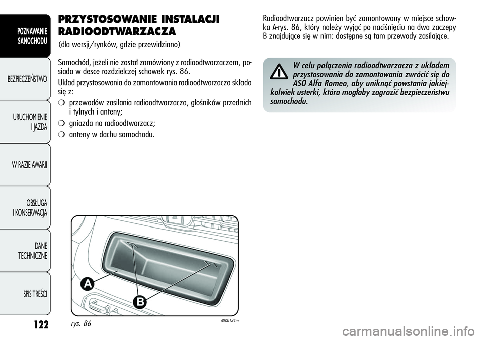Alfa Romeo Giulietta 2012  Instrukcja obsługi (in Polish) 122
POZNAWANIE 
SAMOCHODU
BEZPIECZEŃSTWO
URUCHOMIENIE 
I JAZDA
W RAZIE AWARII
OBSŁUGA 
I KONSERWACJA
DANE 
TECHNICZNE
SPIS TREŚCI
PRZYSTOSOWANIE INSTALACJI 
RADIOODTWARZACZA 
(dla wersji/rynków, g