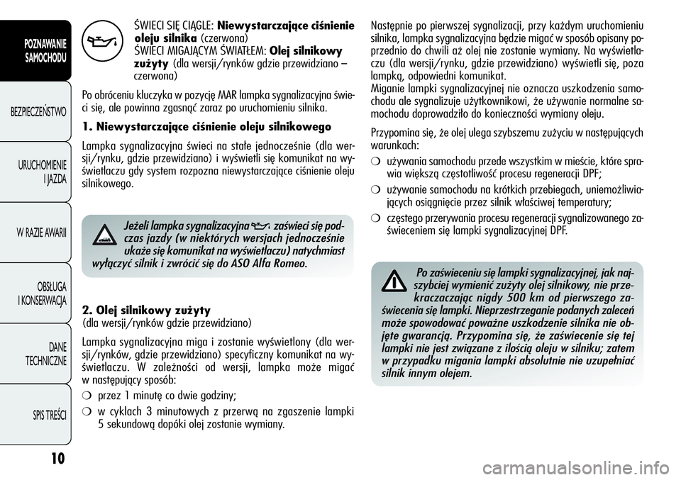 Alfa Romeo Giulietta 2011  Instrukcja obsługi (in Polish) 10
POZNAWANIE 
SAMOCHODU
BEZPIECZEŃSTWO
URUCHOMIENIE 
I JAZDA
W RAZIE AWARII
OBSŁUGA 
I KONSERWACJA
DANE 
TECHNICZNE
SPIS TREŚCI
ŚWIECI SIĘ CIĄGLE:Niewystarczające ciśnienie
oleju silnika(czer