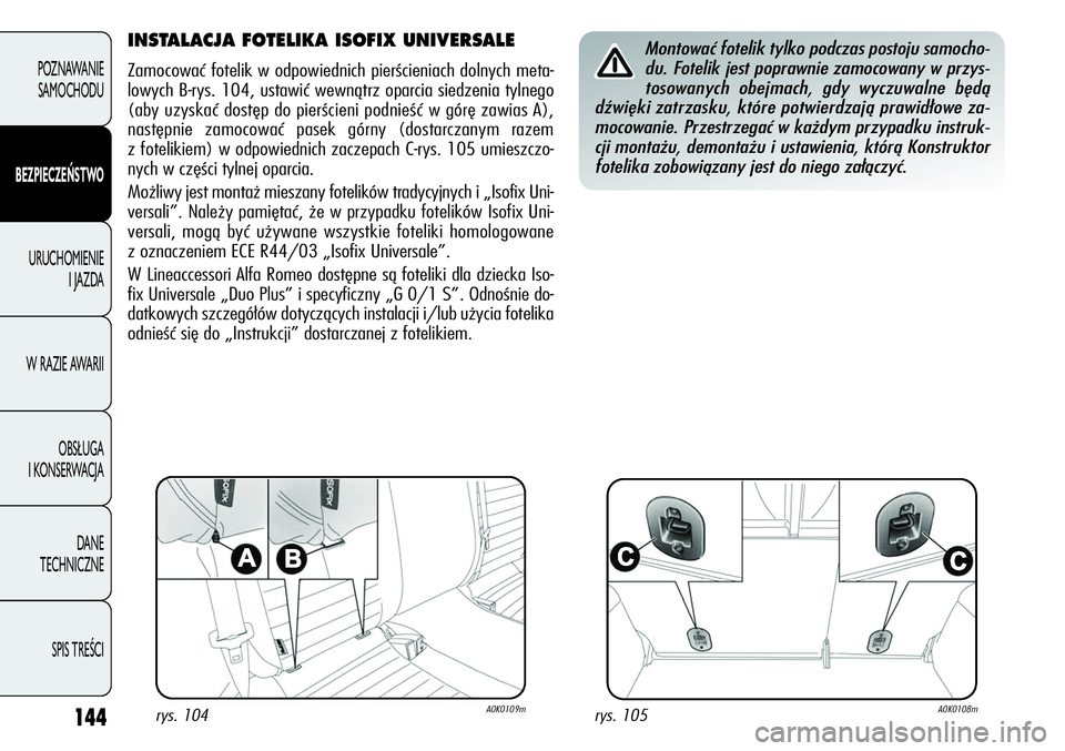 Alfa Romeo Giulietta 2012 Instrukcja obsługi (in Polish) 144
POZNAWANIE
SAMOCHODU
BEZPIECZEŃSTWO
URUCHOMIENIE
I JAZDA
W RAZIE AWARII
OBSŁUGA
I KONSERWACJA
DANE
TECHNICZNE
SPIS TREŚCI
INSTALACJA FOTELIKA ISOFIX UNIVERSALE
Zamocować fotelik w odpowied Alfa Romeo Giulietta 2012 Instrukcja obsługi (in Polish) 144
POZNAWANIE
SAMOCHODU
BEZPIECZEŃSTWO
URUCHOMIENIE
I JAZDA
W RAZIE AWARII
OBSŁUGA
I KONSERWACJA
DANE
TECHNICZNE
SPIS TREŚCI
INSTALACJA FOTELIKA ISOFIX UNIVERSALE
Zamocować fotelik w odpowied