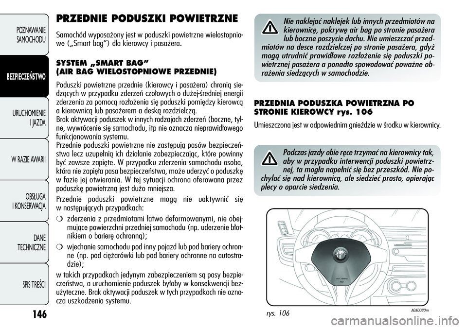 Alfa Romeo Giulietta 2011  Instrukcja obsługi (in Polish) 146
POZNAWANIE 
SAMOCHODU
BEZPIECZEŃSTWO
URUCHOMIENIE 
I JAZDA
W RAZIE AWARII
OBSŁUGA 
I KONSERWACJA
DANE 
TECHNICZNE
SPIS TREŚCI
PRZEDNIE PODUSZKI POWIETRZNE
Samochód wyposażony jest w poduszki 