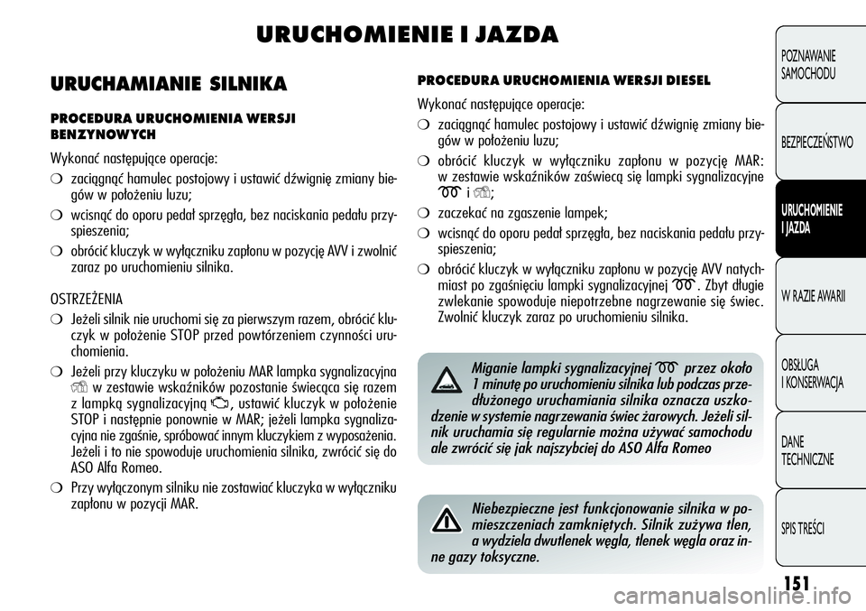 Alfa Romeo Giulietta 2012  Instrukcja obsługi (in Polish) 151
POZNAWANIE 
SAMOCHODU
BEZPIECZEŃSTWO
URUCHOMIENIE 
I JAZDA
W RAZIE AWARII
OBSŁUGA 
I KONSERWACJA
DANE 
TECHNICZNE
SPIS TREŚCI
URUCHOMIENIE I JAZDA
PROCEDURA URUCHOMIENIA WERSJI DIESEL
Wykonać 