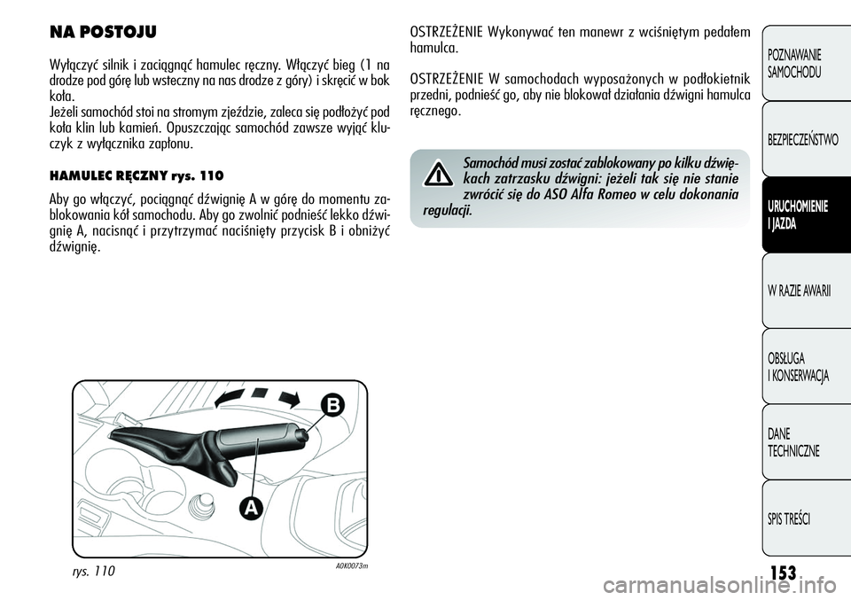 Alfa Romeo Giulietta 2012  Instrukcja obsługi (in Polish) 153
POZNAWANIE 
SAMOCHODU
BEZPIECZEŃSTWO
URUCHOMIENIE 
I JAZDA
W RAZIE AWARII
OBSŁUGA 
I KONSERWACJA
DANE 
TECHNICZNE
SPIS TREŚCI
OSTRZEŻENIE Wykonywać ten manewr z wciśniętym pedałem
hamulca.