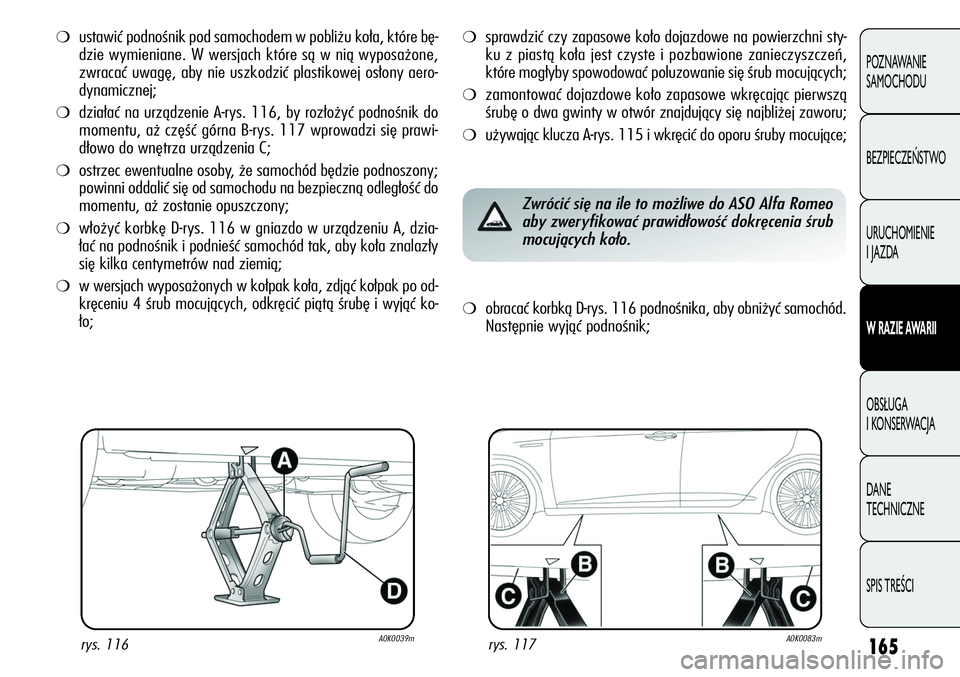 Alfa Romeo Giulietta 2012  Instrukcja obsługi (in Polish) 165
POZNAWANIE 
SAMOCHODU
BEZPIECZEŃSTWO
URUCHOMIENIE 
I JAZDA
W RAZIE AWARII
OBSŁUGA 
I KONSERWACJA
DANE 
TECHNICZNE
SPIS TREŚCI
❍ustawić podnośnik pod samochodem w pobliżu koła, które bę-