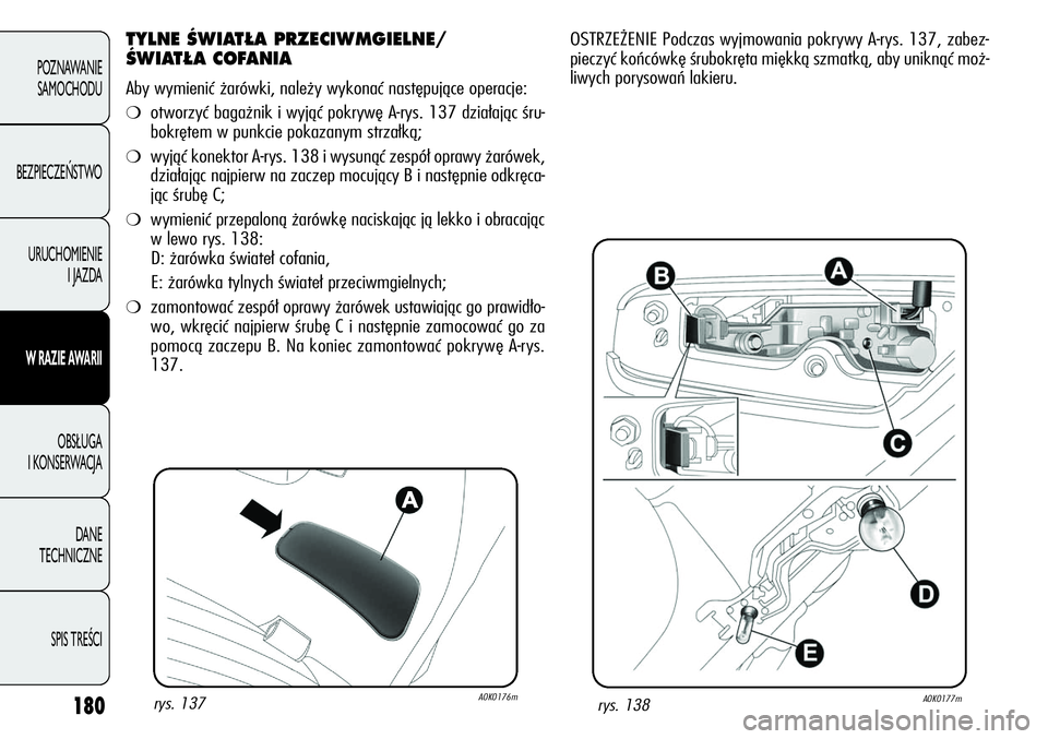 Alfa Romeo Giulietta 2012  Instrukcja obsługi (in Polish) 180
POZNAWANIE 
SAMOCHODU
BEZPIECZEŃSTWO
URUCHOMIENIE 
I JAZDA
W RAZIE AWARII
OBSŁUGA 
I KONSERWACJA
DANE 
TECHNICZNE
SPIS TREŚCI
TYLNE ŚWIATŁA PRZECIWMGIELNE/
ŚWIATŁA COFANIA
Aby wymienić ża