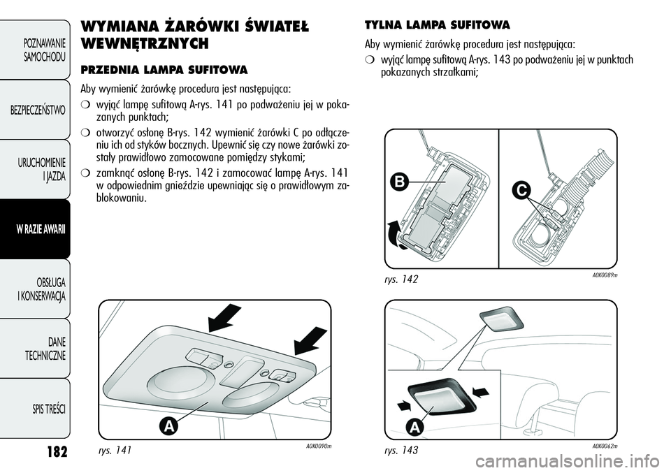 Alfa Romeo Giulietta 2012  Instrukcja obsługi (in Polish) 182
POZNAWANIE 
SAMOCHODU
BEZPIECZEŃSTWO
URUCHOMIENIE 
I JAZDA
W RAZIE AWARII
OBSŁUGA 
I KONSERWACJA
DANE 
TECHNICZNE
SPIS TREŚCI
WYMIANA ŻARÓWKI ŚWIATEŁ
WEWNĘTRZNYCH
PRZEDNIA LAMPA SUFITOWA
A