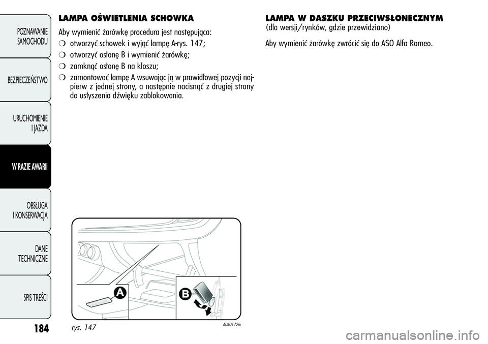 Alfa Romeo Giulietta 2012  Instrukcja obsługi (in Polish) 184
POZNAWANIE 
SAMOCHODU
BEZPIECZEŃSTWO
URUCHOMIENIE 
I JAZDA
W RAZIE AWARII
OBSŁUGA 
I KONSERWACJA
DANE 
TECHNICZNE
SPIS TREŚCI
LAMPA OŚWIETLENIA SCHOWKA
Aby wymienić żarówkę procedura jest 