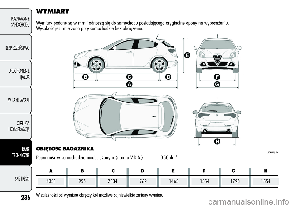 Alfa Romeo Giulietta 2012 Instrukcja obsługi (in Polish) 236
POZNAWANIE
SAMOCHODU
BEZPIECZEŃSTWO
URUCHOMIENIE
I JAZDA
W RAZIE AWARII
OBSŁUGA
I KONSERWACJA
DANE
TECHNICZNE
SPIS TREŚCI
ABCDEFG H
WYMIARY
Wymiary podane są w mm i odnoszą się do samochodu Alfa Romeo Giulietta 2012 Instrukcja obsługi (in Polish) 236
POZNAWANIE
SAMOCHODU
BEZPIECZEŃSTWO
URUCHOMIENIE
I JAZDA
W RAZIE AWARII
OBSŁUGA
I KONSERWACJA
DANE
TECHNICZNE
SPIS TREŚCI
ABCDEFG H
WYMIARY
Wymiary podane są w mm i odnoszą się do samochodu