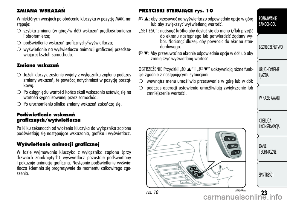 Alfa Romeo Giulietta 2012  Instrukcja obsługi (in Polish) 23
POZNAWANIE 
SAMOCHODU
BEZPIECZEŃSTWO
URUCHOMIENIE 
I JAZDA
W RAZIE AWARII
OBSŁUGA 
I KONSERWACJA
DANE 
TECHNICZNE
SPIS TREŚCI
ZMIANA WSKAZA¡
W niektórych wersjach po obróceniu kluczyka w pozy