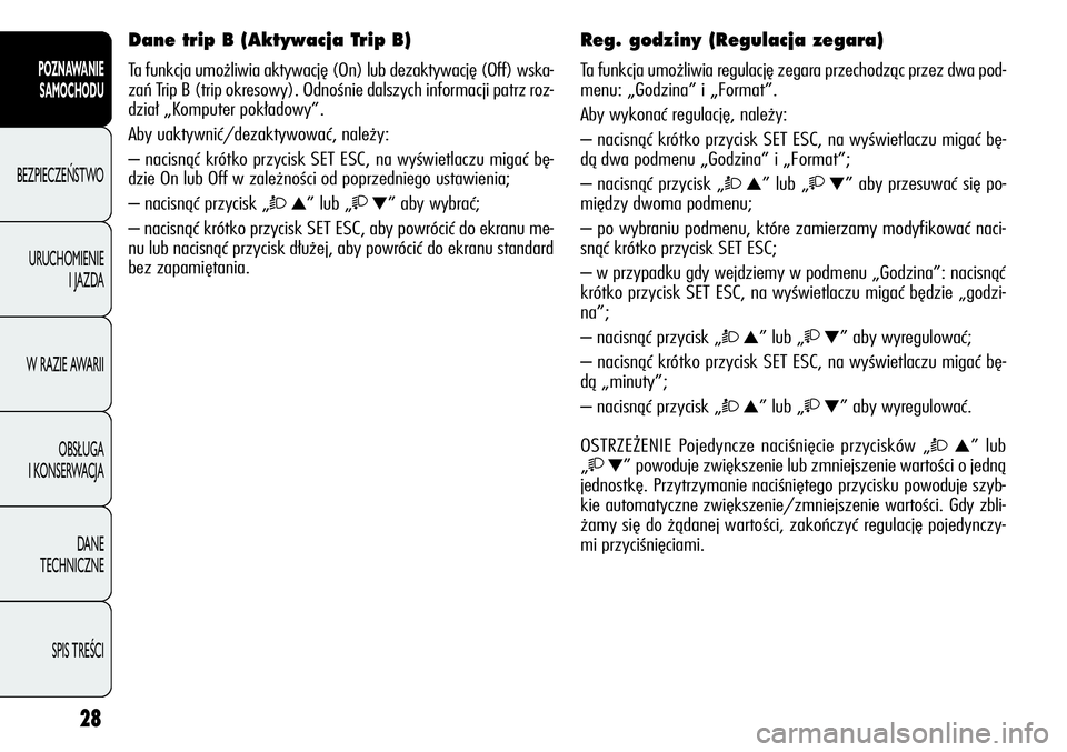 Alfa Romeo Giulietta 2011  Instrukcja obsługi (in Polish) 28
POZNAWANIE 
SAMOCHODU
BEZPIECZEŃSTWO
URUCHOMIENIE 
I JAZDA
W RAZIE AWARII
OBSŁUGA 
I KONSERWACJA
DANE 
TECHNICZNE
SPIS TREŚCI
Dane trip B (Aktywacja Trip B)
Ta funkcja umożliwia aktywację (On)