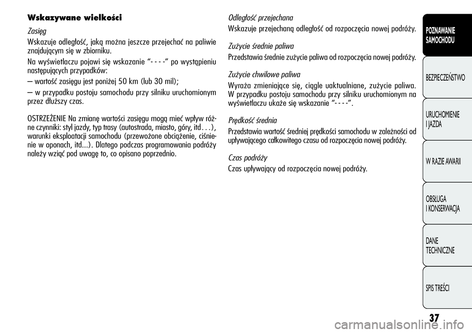 Alfa Romeo Giulietta 2011  Instrukcja obsługi (in Polish) 37
POZNAWANIE 
SAMOCHODU
BEZPIECZEŃSTWO
URUCHOMIENIE 
I JAZDA
W RAZIE AWARII
OBSŁUGA 
I KONSERWACJA
DANE 
TECHNICZNE
SPIS TREŚCI
Wskazywane wielkoÊci
Zasięg
Wskazuje odległość, jaką można je