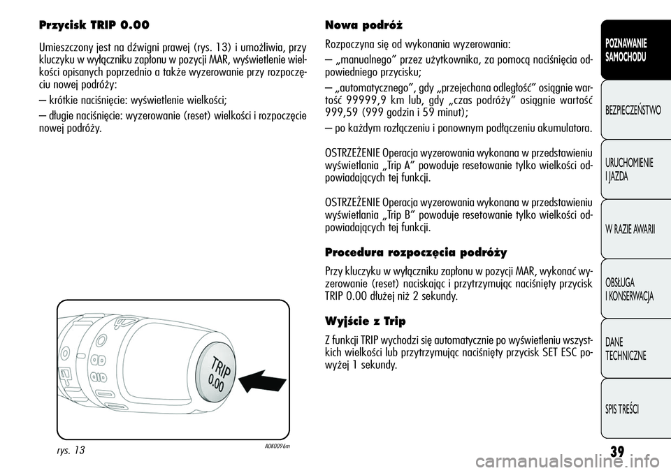 Alfa Romeo Giulietta 2011  Instrukcja obsługi (in Polish) 39
POZNAWANIE 
SAMOCHODU
BEZPIECZEŃSTWO
URUCHOMIENIE 
I JAZDA
W RAZIE AWARII
OBSŁUGA 
I KONSERWACJA
DANE 
TECHNICZNE
SPIS TREŚCI
Przycisk TRIP 0.00
Umieszczony jest na dźwigni prawej (rys. 13) i u