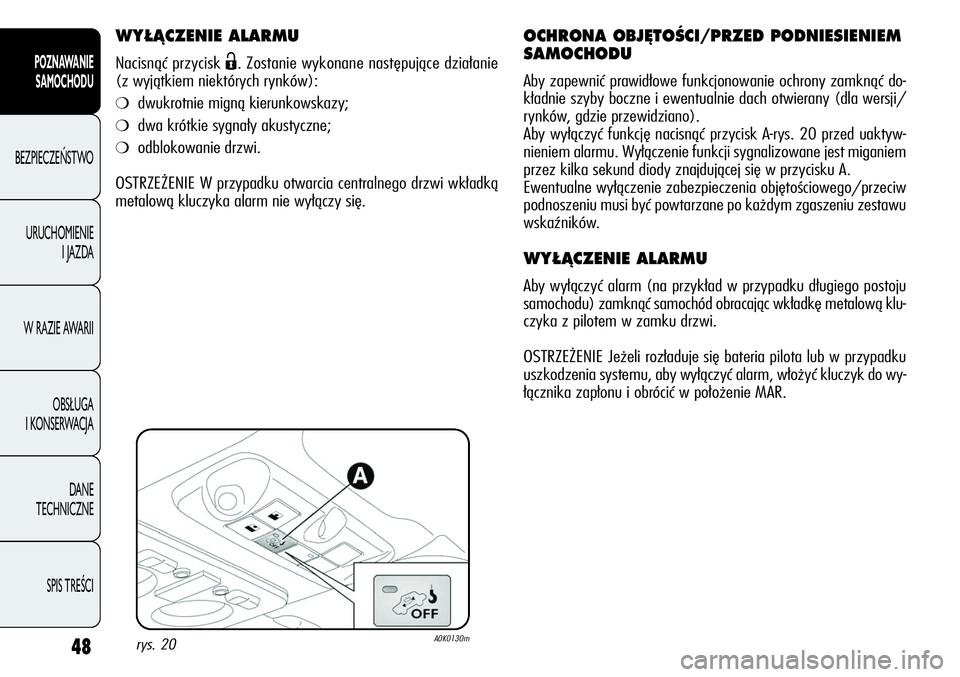 Alfa Romeo Giulietta 2012  Instrukcja obsługi (in Polish) 48
POZNAWANIE 
SAMOCHODU
BEZPIECZEŃSTWO
URUCHOMIENIE 
I JAZDA
W RAZIE AWARII
OBSŁUGA 
I KONSERWACJA
DANE 
TECHNICZNE
SPIS TREŚCI
WY¸ÑCZENIE ALARMU
Nacisnąć przycisk Ë. Zostanie wykonane nastę