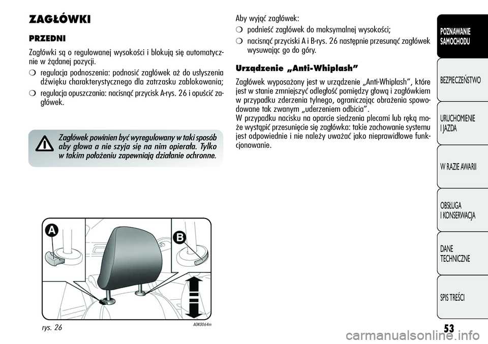Alfa Romeo Giulietta 2012  Instrukcja obsługi (in Polish) 53
POZNAWANIE 
SAMOCHODU
BEZPIECZEŃSTWO
URUCHOMIENIE 
I JAZDA
W RAZIE AWARII
OBSŁUGA 
I KONSERWACJA
DANE 
TECHNICZNE
SPIS TREŚCI
ZAG¸ÓWKI
PRZEDNI 
Zagłówki są o regulowanej wysokości i blokuj