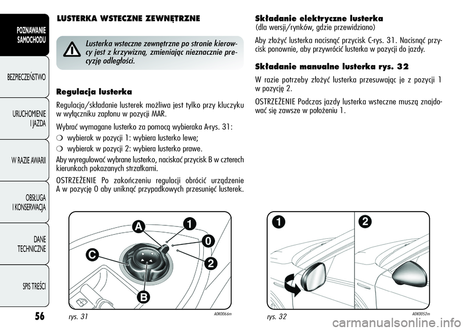 Alfa Romeo Giulietta 2012  Instrukcja obsługi (in Polish) 56
POZNAWANIE 
SAMOCHODU
BEZPIECZEŃSTWO
URUCHOMIENIE 
I JAZDA
W RAZIE AWARII
OBSŁUGA 
I KONSERWACJA
DANE 
TECHNICZNE
SPIS TREŚCI
Sk∏adanie elektr yczne lusterka
(dla wersji/rynków, gdzie przewid