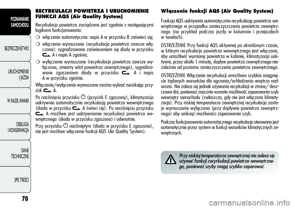 Alfa Romeo Giulietta 2012  Instrukcja obsługi (in Polish) 70
POZNAWANIE 
SAMOCHODU
BEZPIECZEŃSTWO
URUCHOMIENIE 
I JAZDA
W RAZIE AWARII
OBSŁUGA 
I KONSERWACJA
DANE 
TECHNICZNE
SPIS TREŚCI
Przy niskiej temperaturze zewnętrznej nie zaleca się
używać funk