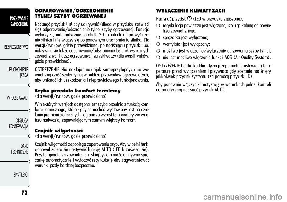 Alfa Romeo Giulietta 2012  Instrukcja obsługi (in Polish) 72
POZNAWANIE 
SAMOCHODU
BEZPIECZEŃSTWO
URUCHOMIENIE 
I JAZDA
W RAZIE AWARII
OBSŁUGA 
I KONSERWACJA
DANE 
TECHNICZNE
SPIS TREŚCI
ODPAROWANIE/ODSZRONIENIE 
TYLNEJ SZYBY OGRZEWANEJ
Nacisnąć przycis