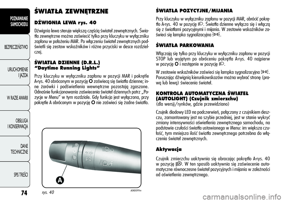 Alfa Romeo Giulietta 2012  Instrukcja obsługi (in Polish) 74
POZNAWANIE 
SAMOCHODU
BEZPIECZEŃSTWO
URUCHOMIENIE 
I JAZDA
W RAZIE AWARII
OBSŁUGA 
I KONSERWACJA
DANE 
TECHNICZNE
SPIS TREŚCI
ÂWIAT¸A POZYCYJNE/MIJANIA
Przy kluczyku w wyłączniku zapłonu w 