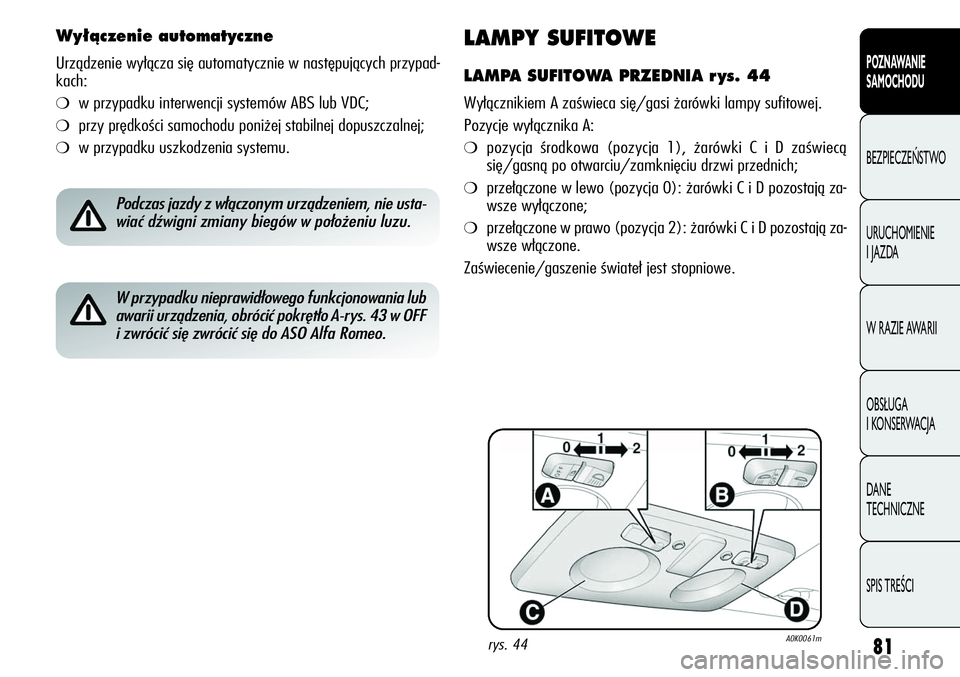Alfa Romeo Giulietta 2012 Instrukcja obsługi (in Polish) 81
POZNAWANIE
SAMOCHODU
BEZPIECZEŃSTWO
URUCHOMIENIE
I JAZDA
W RAZIE AWARII
OBSŁUGA
I KONSERWACJA
DANE
TECHNICZNE
SPIS TREŚCI
LAMPY SUFITOWE
LAMPA SUFITOWA PRZEDNIA r ys. 44
Wyłącznikiem A za Alfa Romeo Giulietta 2012 Instrukcja obsługi (in Polish) 81
POZNAWANIE
SAMOCHODU
BEZPIECZEŃSTWO
URUCHOMIENIE
I JAZDA
W RAZIE AWARII
OBSŁUGA
I KONSERWACJA
DANE
TECHNICZNE
SPIS TREŚCI
LAMPY SUFITOWE
LAMPA SUFITOWA PRZEDNIA r ys. 44
Wyłącznikiem A za