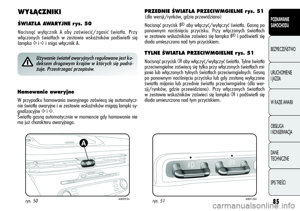 Alfa Romeo Giulietta 2012 Instrukcja obsługi (in Polish) 85
POZNAWANIE
SAMOCHODU
BEZPIECZEŃSTWO
URUCHOMIENIE
I JAZDA
W RAZIE AWARII
OBSŁUGA
I KONSERWACJA
DANE
TECHNICZNE
SPIS TREŚCI
WY¸ÑCZNIKI
ÂWIAT¸A AWARYJNE r ys. 50
Nacisnąć wyłącznik A ab Alfa Romeo Giulietta 2012 Instrukcja obsługi (in Polish) 85
POZNAWANIE
SAMOCHODU
BEZPIECZEŃSTWO
URUCHOMIENIE
I JAZDA
W RAZIE AWARII
OBSŁUGA
I KONSERWACJA
DANE
TECHNICZNE
SPIS TREŚCI
WY¸ÑCZNIKI
ÂWIAT¸A AWARYJNE r ys. 50
Nacisnąć wyłącznik A ab
