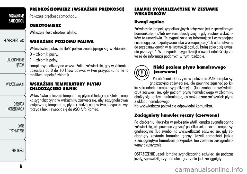 Alfa Romeo Giulietta 2011  Instrukcja obsługi (in Polish) 6
POZNAWANIE 
SAMOCHODU
BEZPIECZEŃSTWO
URUCHOMIENIE 
I JAZDA
W RAZIE AWARII
OBSŁUGA 
I KONSERWACJA
DANE 
TECHNICZNE
SPIS TREŚCI
PR¢DKOÂCIOMIERZ (WSKAèNIK PR¢DKOÂCI) 
Pokazuje prędkość samoc