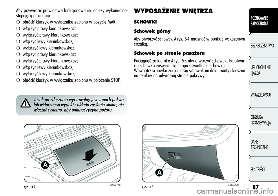 Alfa Romeo Giulietta 2012  Instrukcja obsługi (in Polish) 87
POZNAWANIE 
SAMOCHODU
BEZPIECZEŃSTWO
URUCHOMIENIE 
I JAZDA
W RAZIE AWARII
OBSŁUGA 
I KONSERWACJA
DANE 
TECHNICZNE
SPIS TREŚCI
Aby przywrócić prawidłowe funkcjonowanie, należy wykonać na-
st