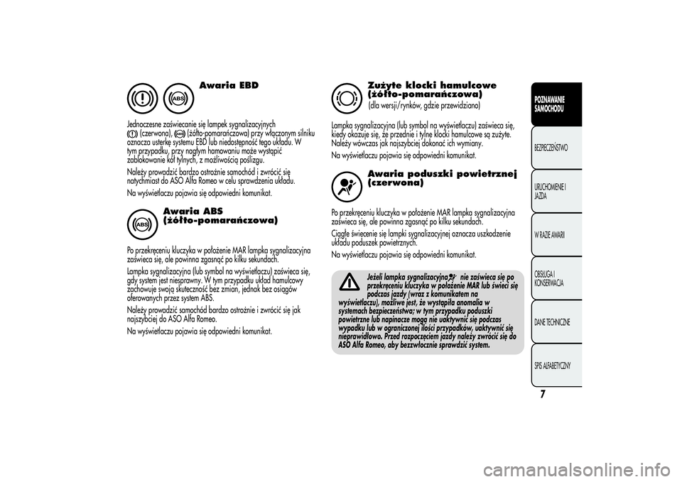 Alfa Romeo Giulietta 2013  Instrukcja obsługi (in Polish) Awaria EBD
Jednoczesne zaświecanie się lampek sygnalizacyjnych
(czerwona),
(żółto-pomarańczowa) przy włączonym silniku
oznacza usterkę systemu EBD lub niedostępność tego układu. W
tym prz