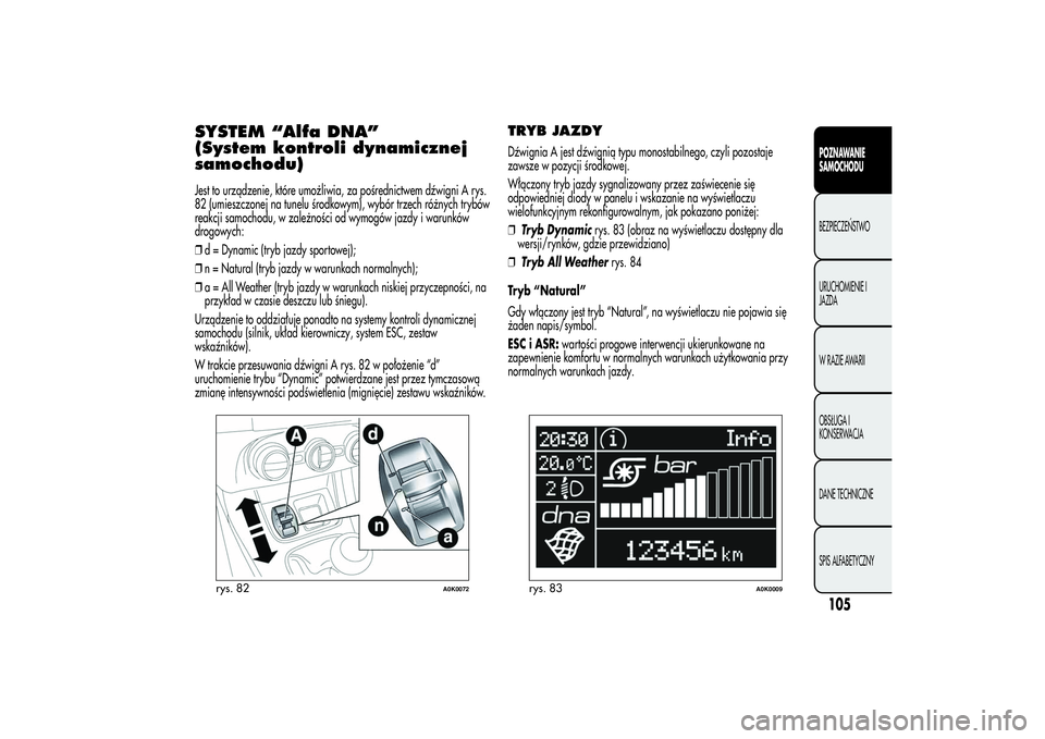 Alfa Romeo Giulietta 2013 Instrukcja obsługi (in Polish) SYSTEM “Alfa DNA”
(System kontroli dynamicznej
samochodu)Jest to urządzenie, które umożliwia, za pośrednictwem dźwigni A rys.
82 (umieszczonej na tunelu środkowym), wybór trzech różnych t Alfa Romeo Giulietta 2013 Instrukcja obsługi (in Polish) SYSTEM “Alfa DNA”
(System kontroli dynamicznej
samochodu)Jest to urządzenie, które umożliwia, za pośrednictwem dźwigni A rys.
82 (umieszczonej na tunelu środkowym), wybór trzech różnych t