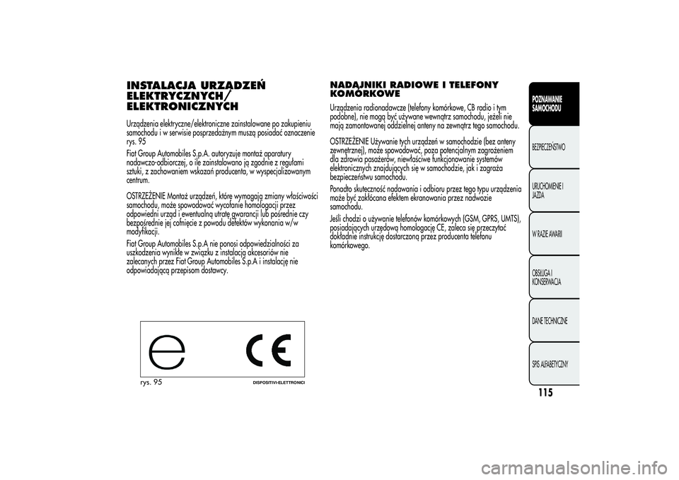 Alfa Romeo Giulietta 2013  Instrukcja obsługi (in Polish) INSTALACJA URZĄDZEŃ
ELEKTRYCZNYCH/
ELEKTRONICZNYCHUrządzenia elektryczne/elektroniczne zainstalowane po zakupieniu
samochodu i w serwisie posprzedażnym muszą posiadać oznaczenie
rys. 95
Fiat Gro