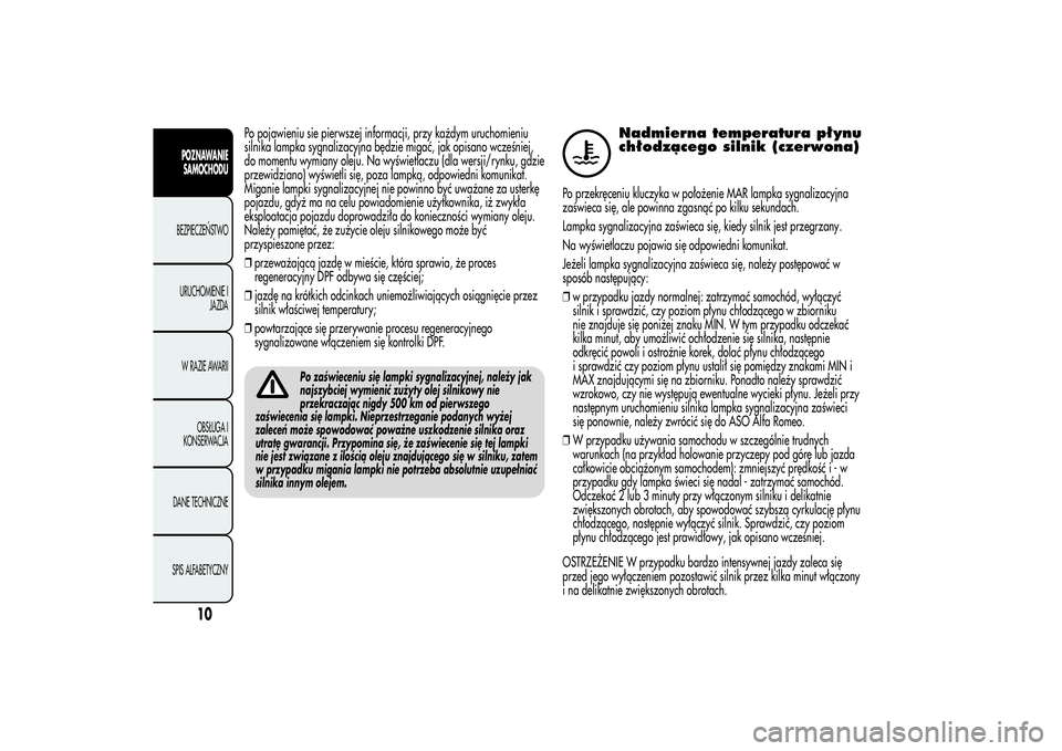 Alfa Romeo Giulietta 2013  Instrukcja obsługi (in Polish) Po pojawieniu sie pierwszej informacji, przy każdym uruchomieniu
silnika lampka sygnalizacyjna będzie migać, jak opisano wcześniej,
do momentu wymiany oleju. Na wyświetlaczu (dla wersji/rynku, gd